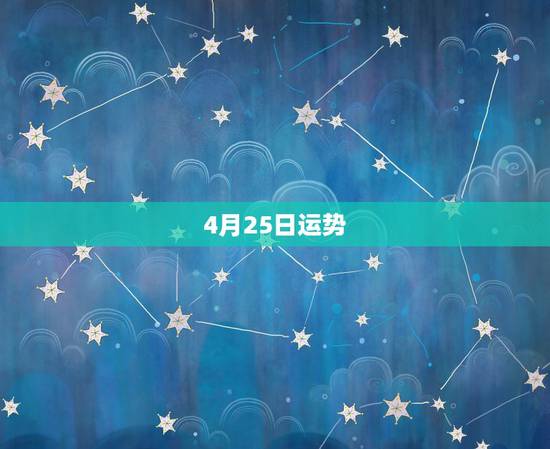 4月25日运势,每日星座【2018年4月25日】运势怎么样? 4月25日运势,每日星座【2018年4月25日】运势怎么样?