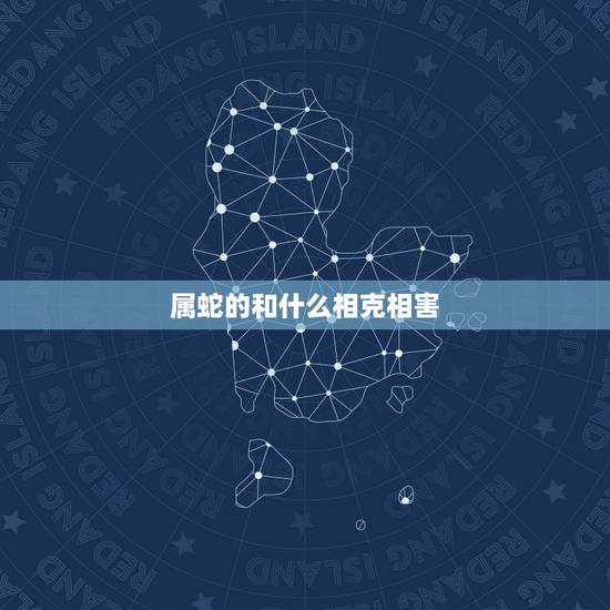 属蛇的和什么相克相害，属蛇和什么属相相冲