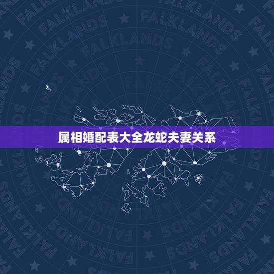 属相婚配表大全龙蛇夫妻关系，龙蛇夫妻生狗生肖好么