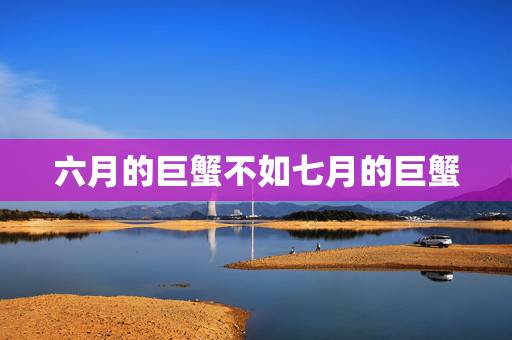 六月的巨蟹不如七月的巨蟹,6月出生的巨蟹座和7月出生的巨蟹座有什么区别 六月的巨蟹不如七月的巨蟹,6月出生的巨蟹座和7月出生的巨蟹座有什么区别
