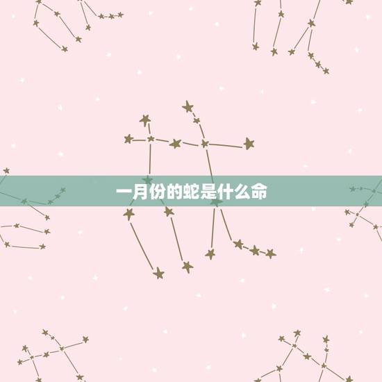 一月份的蛇是什么命,正月蛇不好是说农历还是公历 一月份的蛇是什么命,正月蛇不好是说农历还是公历