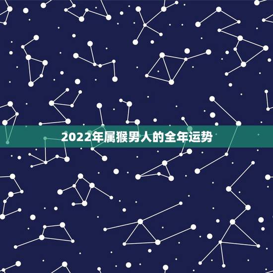 2022年属猴男人的全年运势,属猴人2022年运势及财运 2022年属猴男人的全年运势,属猴人2022年运势及财运