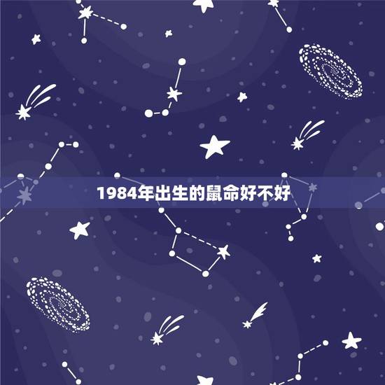 1984年出生的鼠命好不好，84年属鼠是什么命