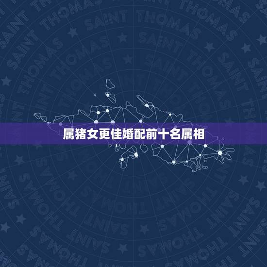 属猪女更佳婚配前十名属相，属猪的更佳配偶是