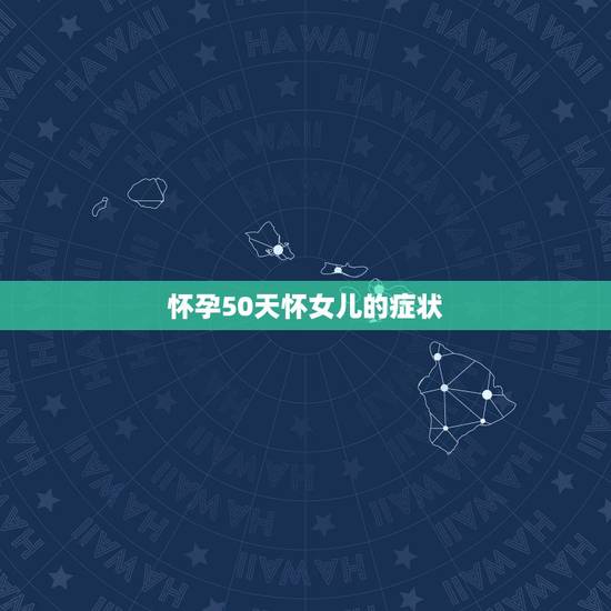 怀孕50天怀女儿的症状,怀女儿的症状有哪些? 怀孕50天怀女儿的症状,怀女儿的症状有哪些?