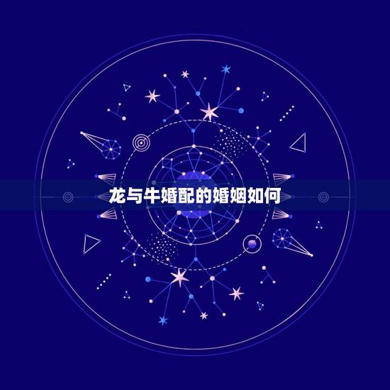 龙与牛婚配的婚姻如何,大龙和牛婚配怎么样 龙与牛婚配的婚姻如何,大龙和牛婚配怎么样
