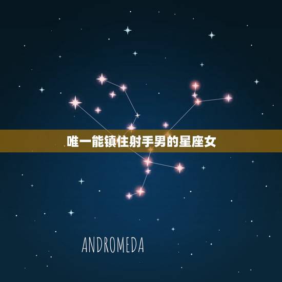 唯一能镇住射手男的星座女,能给射手男归属感的星座女 唯一能镇住射手男的星座女,能给射手男归属感的星座女