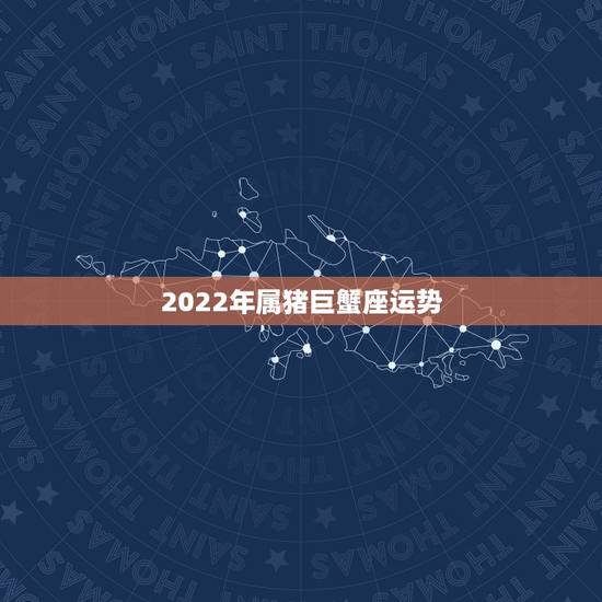 2022年属猪巨蟹座运势，谁知道属猪的巨蟹座今年的运气如何