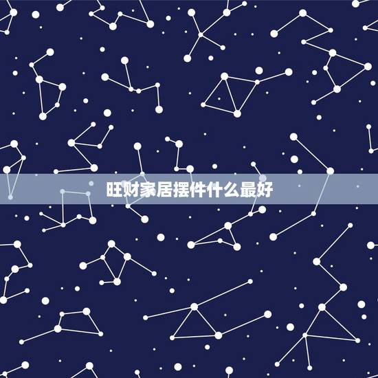 旺财家居摆件什么最好,家居旺财风水禁忌 旺财摆件要注意什么 旺财家居摆件什么最好,家居旺财风水禁忌 旺财摆件要注意什么
