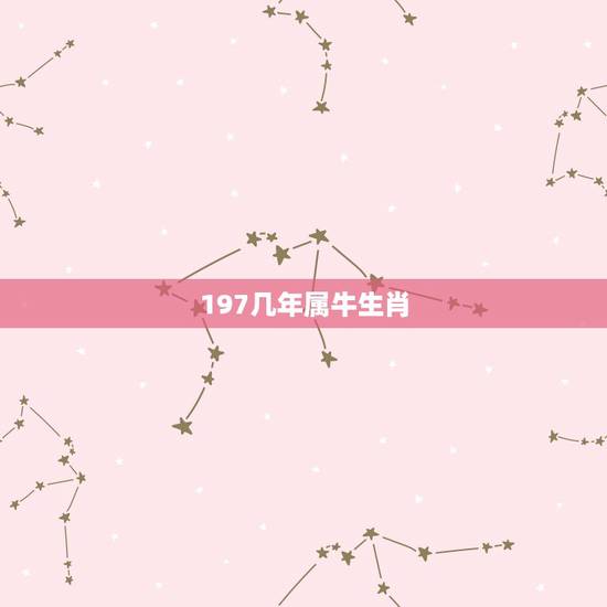 197几年属牛生肖,197年属什么生肖的 197几年属牛生肖,197年属什么生肖的