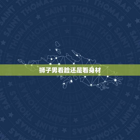 狮子男看脸还是看身材,十二星座到底对什么样的异性无法抵抗呢? 狮子男看脸还是看身材,十二星座到底对什么样的异性无法抵抗呢?