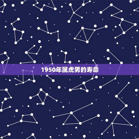 1950年属虎男的寿命，1950年属虎女人寿命多长