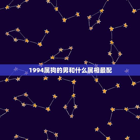 1994属狗的男和什么属相最配，属狗的男人和什么属相最配