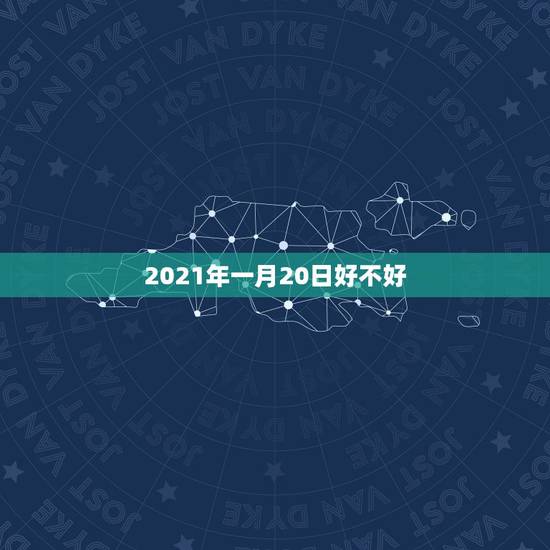 2021年一月20日好不好,2021年2月20号出门是不是好旦日子? 2021年一月20日好不好,2021年2月20号出门是不是好旦日子?