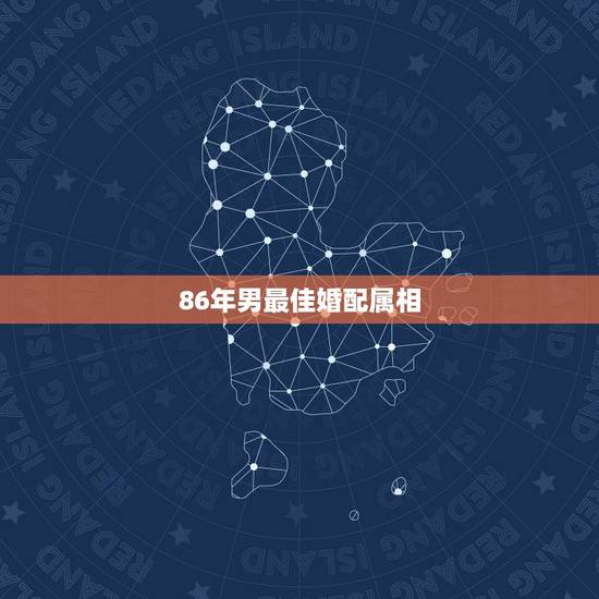 86年男最佳婚配属相，86年的跟什么属相婚配才是最长久