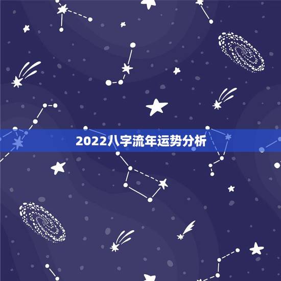 2022八字流年运势分析,2022年免费测八字运势 2022八字流年运势分析,2022年免费测八字运势