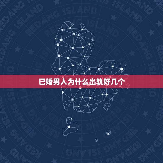 已婚男人为什么出轨好几个，已婚的男人或者女人为什么会出轨？男人出轨原因