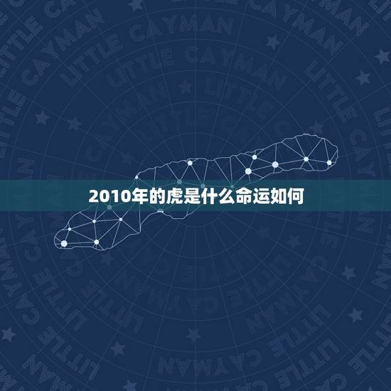 2010年的虎是什么命运如何，一零年属虎的是什么命