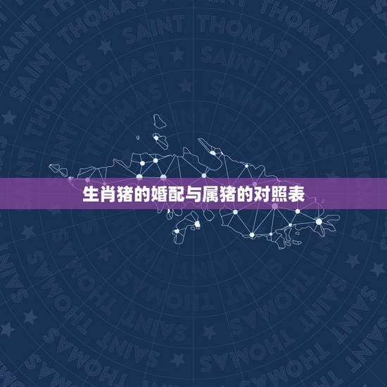 生肖猪的婚配与属猪的对照表,71年属猪的和什么属相最配 属猪的属相婚配 生肖猪的婚配与属猪的对照表,71年属猪的和什么属相最配 属猪的属相婚配