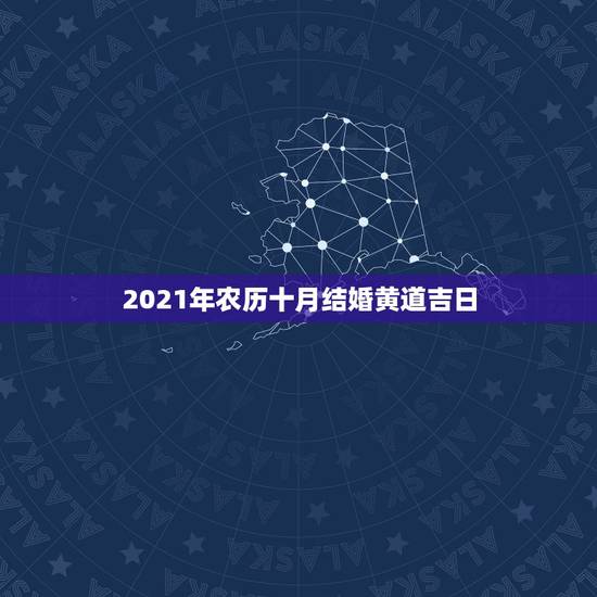 2021年农历十月结婚黄道吉日,2021年10月25日适合结婚吗? 2021年农历十月结婚黄道吉日,2021年10月25日适合结婚吗?