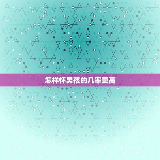 怎样怀男孩的几率更高,想生男孩要禁欲多久 质量好 怎样怀男孩的几率更高,想生男孩要禁欲多久 质量好