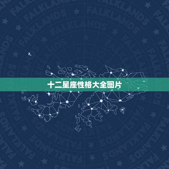 十二星座性格大全图片,12星座性格大全 十二星座性格大全图片,12星座性格大全