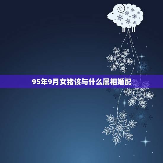 95年9月女猪该与什么属相婚配,属虎的男生和什么属相的女生最相配 95年9月女猪该与什么属相婚配,属虎的男生和什么属相的女生最相配