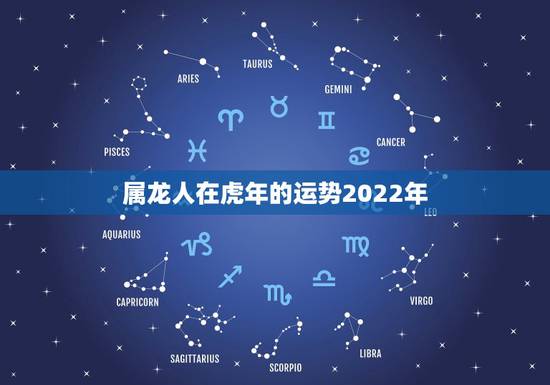 属龙人在虎年的运势2022年，88年属龙的2022年运势如何