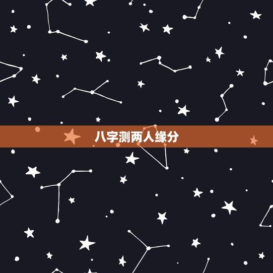 八字测两人缘分，测两人的姻缘八字