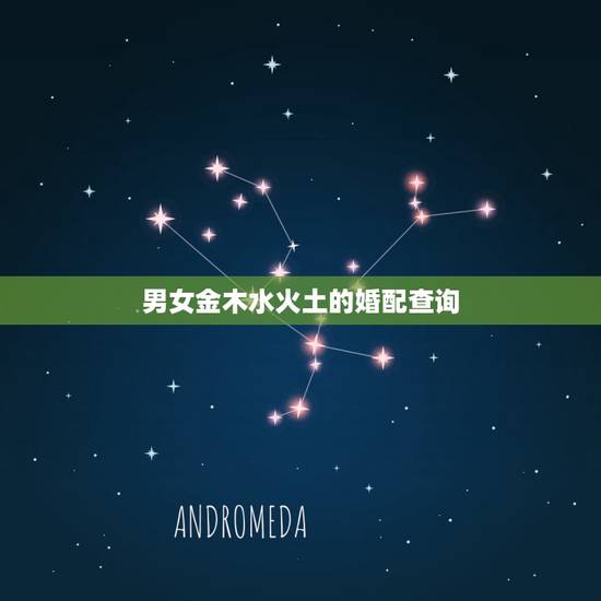 男女金木水火土的婚配查询,男女五行婚配查询表(周易最权威) 男女金木水火土的婚配查询,男女五行婚配查询表(周易最权威)