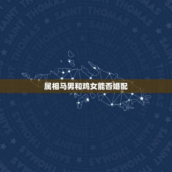 属相马男和鸡女能否婚配,属马男和属鸡女婚姻合不合 属相马男和鸡女能否婚配,属马男和属鸡女婚姻合不合
