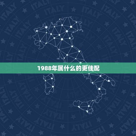 1988年属什么的更佳配,1988年属龙婚姻更佳配偶 1988年属什么的更佳配,1988年属龙婚姻更佳配偶