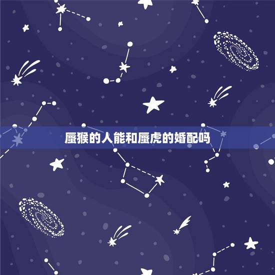 蜃猴的人能和蜃虎的婚配吗，属猴的和属虎的属相相克吗？