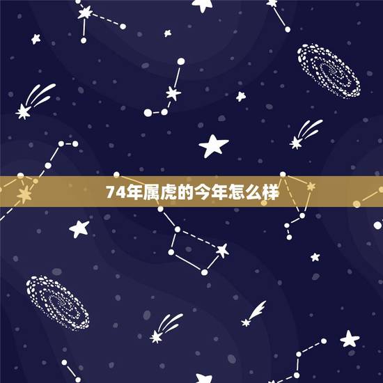 74年属虎的今年怎么样,74年属虎人2022 年运程 74年属虎的今年怎么样,74年属虎人2022 年运程