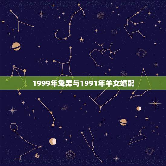 1999年兔男与1991年羊女婚配,1999年兔男的最佳婚姻配对是 1999年兔男与1991年羊女婚配,1999年兔男的最佳婚姻配对是