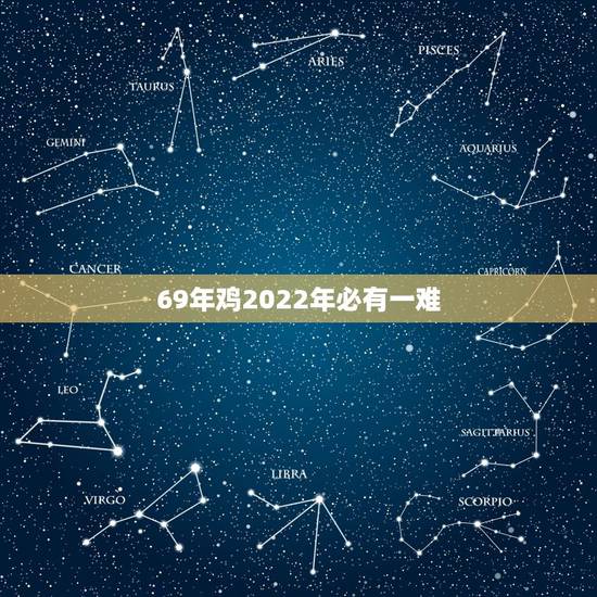 69年鸡2022年必有一难，1969年2021年属鸡人的全年运势