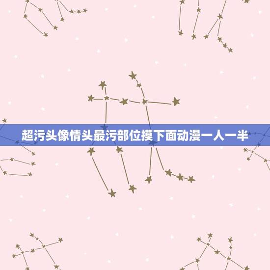 超污头像情头最污部位摸下面动漫一人一半，动漫情侣头像（最好半身）