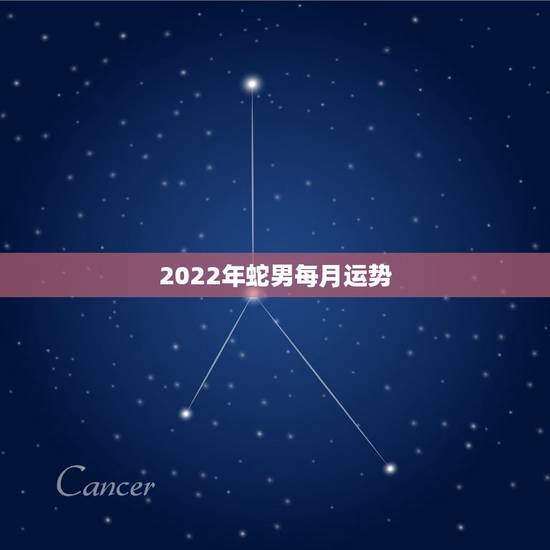 2022年蛇男每月运势，2022年12生肖运势解析