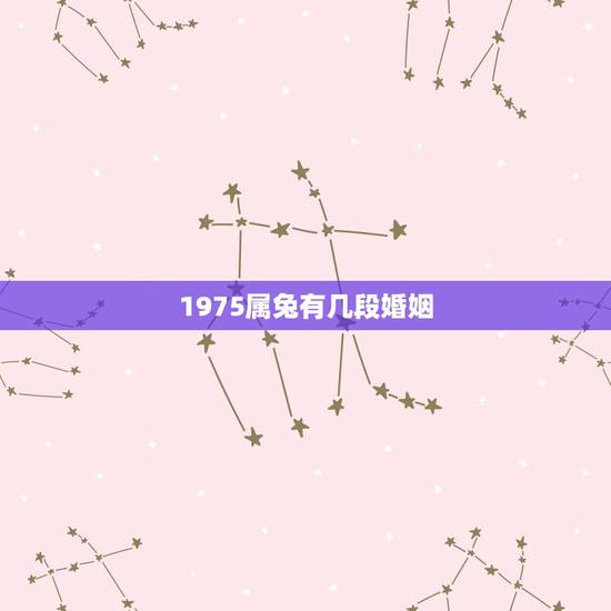 1975属兔有几段婚姻,75年属兔人一生几次婚姻 1975属兔有几段婚姻,75年属兔人一生几次婚姻