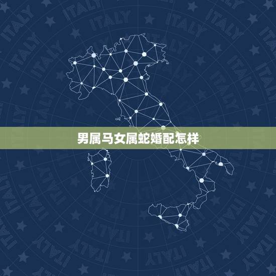 男属马女属蛇婚配怎样，男属马与女属蛇婚配好吗？