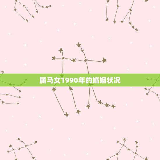 属马女1990年的婚姻状况,1990年属马的女人感情如何 属马女1990年的婚姻状况,1990年属马的女人感情如何