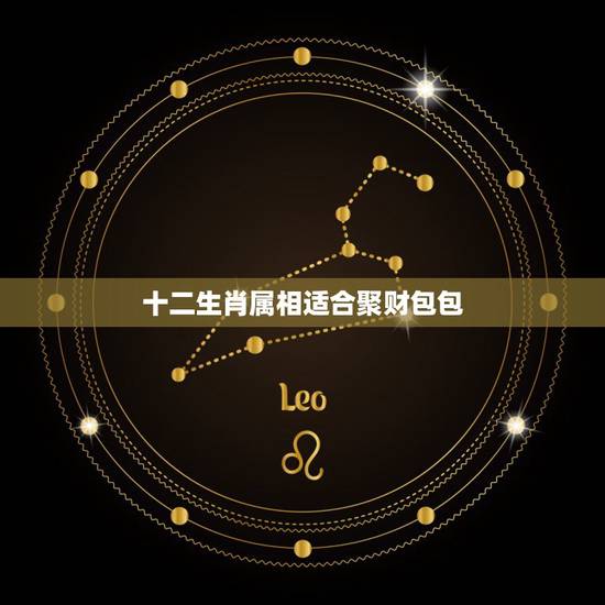 十二生肖属相适合聚财包包,12生肖用什么颜色的钱包最聚财 十二生肖属相适合聚财包包,12生肖用什么颜色的钱包最聚财
