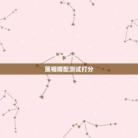 属相婚配测试打分，属相婚配的五行命相