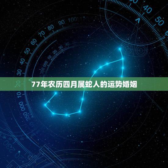 77年农历四月属蛇人的运势婚姻,77年属蛇43岁婚姻 77年农历四月属蛇人的运势婚姻,77年属蛇43岁婚姻