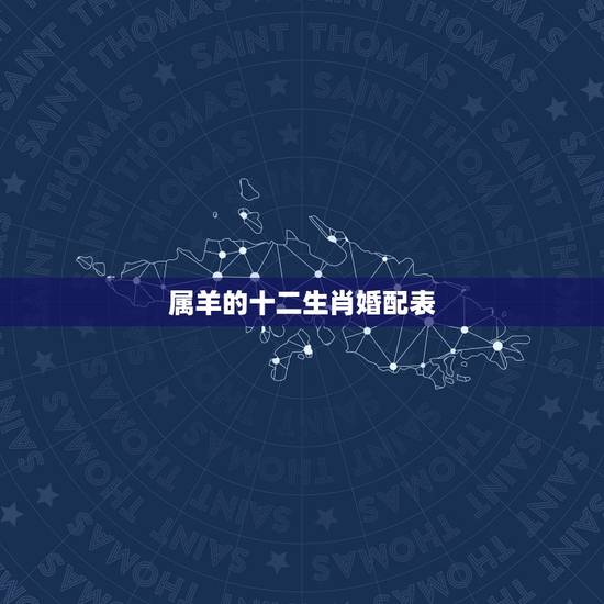 属羊的十二生肖婚配表，女属羊的属相婚配表 属羊的和什么属相最配