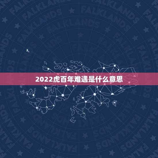 2022虎百年难遇是什么意思,2022虎年几月份出生最好命? 2022虎百年难遇是什么意思,2022虎年几月份出生最好命?