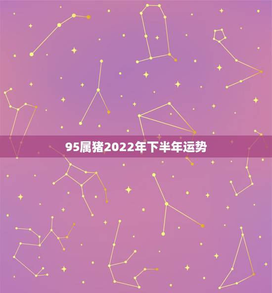 95属猪2022年下半年运势,95年属猪2022年的婚姻运势 95属猪2022年下半年运势,95年属猪2022年的婚姻运势