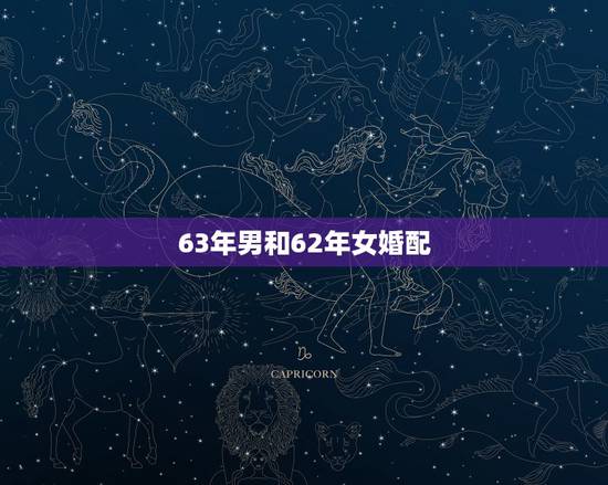 63年男和62年女婚配,62年女性和63年男性婚姻好不好? 63年男和62年女婚配,62年女性和63年男性婚姻好不好?