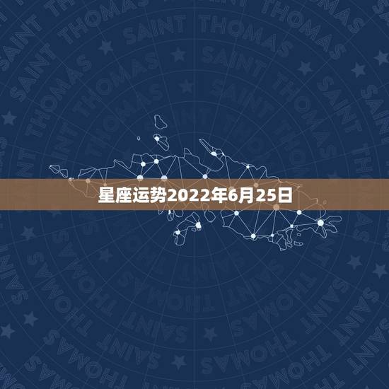 星座运势2022年6月25日,2022年星座运势排行榜 星座运势2022年6月25日,2022年星座运势排行榜