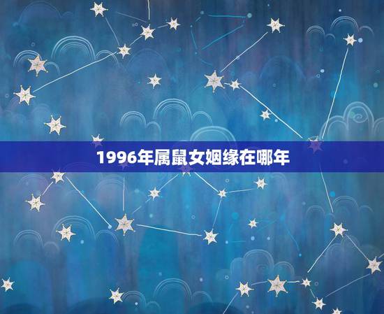 1996年属鼠女姻缘在哪年，属鼠几月命苦
